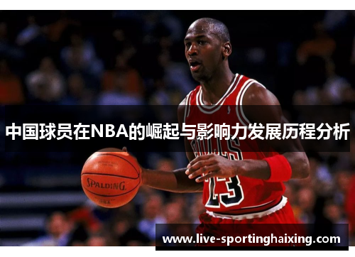 中国球员在NBA的崛起与影响力发展历程分析