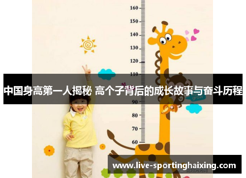 中国身高第一人揭秘 高个子背后的成长故事与奋斗历程